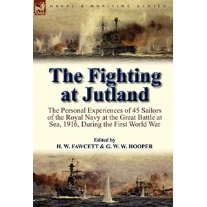 Fawcett, H W The Fighting at Jutland: The Personal Experiences of 45 Sailors of the Royal Navy at the Great Battle at Sea, 1916, During the First World War Fawcett, H W The Fighting at Jutland: The Personal Experiences of 45 Sailors of the Royal Navy at the Great Battle at Sea, 1916, During the First World War