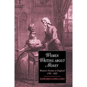 Copeland Women Writing about Money: Women's Fiction in England, 1790–1820 (Cambridge Studies in Romanticism, Series Number 9) Copeland Women Writing about Money: Women's Fiction in England, 1790–1820 (Cambridge Studies in Romanticism, Series Number 9)