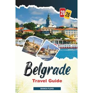 Floyd, Bianca BELGRADE TRAVEL GUIDE 2026: Discover Hidden Gems, Historic Landmarks, Travel Tips, and Unforgettable Vacation Experiences Floyd, Bianca BELGRADE TRAVEL GUIDE 2026: Discover Hidden Gems, Historic Landmarks, Travel Tips, and Unforgettable Vacation Experiences