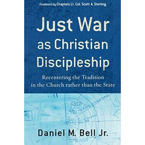 Bell Jr., Daniel M. Just War as Christian Discipleship: Recentering the Tradition in the Church rather than the State Bell Jr., Daniel M. Just War as Christian Discipleship: Recentering the Tradition in the Church rather than the State