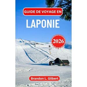 L. Gilbert, Brandon Guide de voyage en Laponie 2026: Exploration des étendues sauvages de l'Arctique, des merveilles glacées et des traditions nordiques intemporelles L. Gilbert, Brandon Guide de voyage en Laponie 2026: Exploration des étendues sauvages de l'Arctique, des merveilles glacées et des traditions nordiques intemporelles
