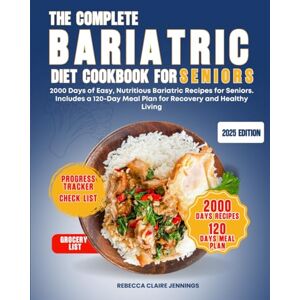 CLAIRE JENNINGS, REBECCA THE COMPLETE BARIATRIC DIET COOKBOOK FOR SENIORS: 2000 day of easy, nutritious bariatric recipes for seniors. Includes a 120 day meal plan for recovery and health living CLAIRE JENNINGS, REBECCA THE COMPLETE BARIATRIC DIET COOKBOOK FOR SENIORS: 2000 day of easy, nutritious bariatric recipes for seniors. Includes a 120 day meal plan for recovery and health living