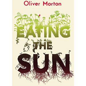 Morton, Oliver Eating the Sun: How Plants Power the Planet Morton, Oliver Eating the Sun: How Plants Power the Planet