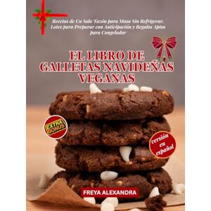 Freya EL LIBRO DE GALLETAS NAVIDEÑAS VEGANAS: Recetas de Un Solo Tazón para Masa Sin Refrigerar, Lotes para Preparar con Anticipación y Regalos Aptos para Congelador Freya EL LIBRO DE GALLETAS NAVIDEÑAS VEGANAS: Recetas de Un Solo Tazón para Masa Sin Refrigerar, Lotes para Preparar con Anticipación y Regalos Aptos para Congelador