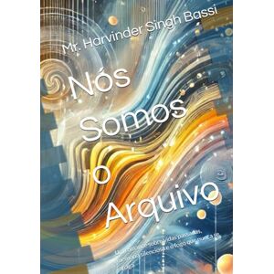 Singh Bassi, Mr. Harvinder Nós Somos o Arquivo: Um romance sobre vidas passadas, memória silenciosa e o fogo que nunca se apaga Singh Bassi, Mr. Harvinder Nós Somos o Arquivo: Um romance sobre vidas passadas, memória silenciosa e o fogo que nunca se apaga