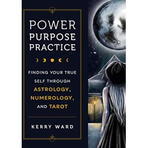 Fair Winds Press Power, Purpose, Practice: Finding Your True Self Through Astrology, Numerology, and Tarot Fair Winds Press Power, Purpose, Practice: Finding Your True Self Through Astrology, Numerology, and Tarot