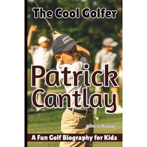 J. Simonson, Eunice PATRICK CANTLAY: The Cool Golfer A Fun Golf Biography for Kids J. Simonson, Eunice PATRICK CANTLAY: The Cool Golfer A Fun Golf Biography for Kids