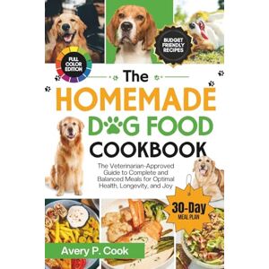Avery The Homemade Dog Food Cookbook: The Veterinarian-Approved Guide to Complete and Balanced Meals for Optimal Health, Longevity, and Joy Avery The Homemade Dog Food Cookbook: The Veterinarian-Approved Guide to Complete and Balanced Meals for Optimal Health, Longevity, and Joy