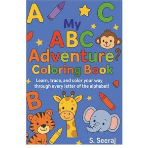 Seeraj, Ms Shania Lisa My ABC Adventure Coloring Book: Learn, trace, and color your way through every letter of the alphabet! (A learning journey) Seeraj, Ms Shania Lisa My ABC Adventure Coloring Book: Learn, trace, and color your way through every letter of the alphabet! (A learning journey)