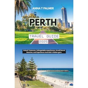 Palmer, Anna T Perth Travel Guide 2025: Unlock Treasures, Unforgetable experiences, Unveil Secret Beaches, and Experience Australia’s hidden gem. Palmer, Anna T Perth Travel Guide 2025: Unlock Treasures, Unforgetable experiences, Unveil Secret Beaches, and Experience Australia’s hidden gem.