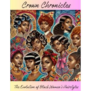McCray, Veronica Crown Chronicles: The Evolution of Black Women's Hairstyles McCray, Veronica Crown Chronicles: The Evolution of Black Women's Hairstyles