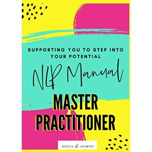 Lockwood, Rebecca NLP Manual Master Practitioner: Supporting You To Step Into Your Potential Lockwood, Rebecca NLP Manual Master Practitioner: Supporting You To Step Into Your Potential