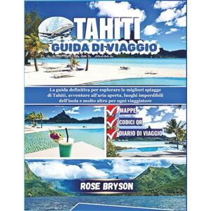 Bryson, Rose TAHITI GUIDA DI VIAGGIO 2026: La guida definitiva per esplorare Tahiti: le migliori spiagge, avventure all'aria aperta, luoghi imperdibili dell'isola e molto altro per ogni viaggiatore Bryson, Rose TAHITI GUIDA DI VIAGGIO 2026: La guida definitiva per esplorare Tahiti: le migliori spiagge, avventure all'aria aperta, luoghi imperdibili dell'isola e molto altro per ogni viaggiatore
