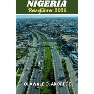 Olawale O. Akorede Nigeria Reiseführer 2026: Erkunde lebendige Städte, reiche Kulturen, atemberaubende Landschaften und versteckte Juwelen im Riesen Afrikas. Olawale O. Akorede Nigeria Reiseführer 2026: Erkunde lebendige Städte, reiche Kulturen, atemberaubende Landschaften und versteckte Juwelen im Riesen Afrikas.