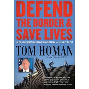 Homan, Tom Defend the Border and Save Lives: Solving Our Most Important Humanitarian and Security Crisis Homan, Tom Defend the Border and Save Lives: Solving Our Most Important Humanitarian and Security Crisis