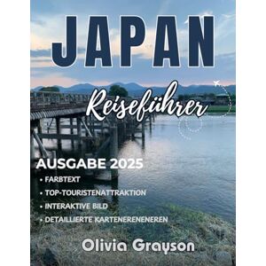 Grayson, Olivia Japan Reiseführer 2025: Wohin Sie gehen, was Sie tun und wie Sie das Beste aus Ihrem nächsten Abenteuer machen Grayson, Olivia Japan Reiseführer 2025: Wohin Sie gehen, was Sie tun und wie Sie das Beste aus Ihrem nächsten Abenteuer machen