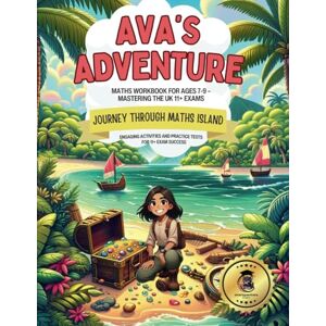 Turner, Joanne Ava's Adventure Maths Workbook for Ages 7-9 – Mastering the UK 11+ Exams: Journey Through Maths Island Engaging Activities and Practice Tests for 11+ Exam Success Turner, Joanne Ava's Adventure Maths Workbook for Ages 7-9 – Mastering the UK 11+ Exams: Journey Through Maths Island Engaging Activities and Practice Tests for 11+ Exam Success