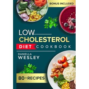 WESLEY, DANIELLA LOW CHOLESTEROL DIET COOKBOOK: Over 80 easy & delicious recipes to Lower LDL naturally, with healthy lifestyle and meal plan to support cardiovascular management WESLEY, DANIELLA LOW CHOLESTEROL DIET COOKBOOK: Over 80 easy & delicious recipes to Lower LDL naturally, with healthy lifestyle and meal plan to support cardiovascular management