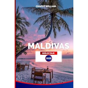 WILLIAM, CHAPUT MALDIVAS GUÍA DE VIAJE 2026: Guía esencial de vacaciones: playas, snorkel, resorts y aventuras en islas WILLIAM, CHAPUT MALDIVAS GUÍA DE VIAJE 2026: Guía esencial de vacaciones: playas, snorkel, resorts y aventuras en islas
