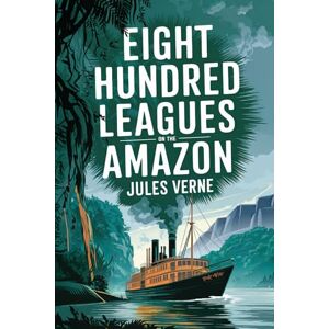 Verne, Jules Eight Hundred Leagues on the Amazon (“La Jangada”): A New Translation in Modern Accessible English Verne, Jules Eight Hundred Leagues on the Amazon (“La Jangada”): A New Translation in Modern Accessible English