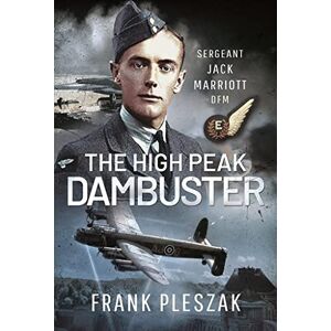 Pleszak, Frank The High Peak Dambuster: Sergeant Jack Marriott DFM Pleszak, Frank The High Peak Dambuster: Sergeant Jack Marriott DFM