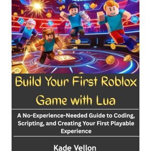 vellon, kade Build Your First Roblox Game with Lua: A No-Experience-Needed Guide to Coding, Scripting, and Creating Your First Playable Experience vellon, kade Build Your First Roblox Game with Lua: A No-Experience-Needed Guide to Coding, Scripting, and Creating Your First Playable Experience