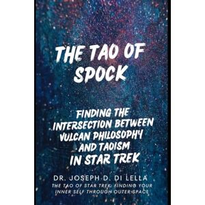 Di Lella, Dr. Joseph Daniel The Tao of Spock: How Vulcan Philosophy Intersects with Taoism In the Star Trek Universe Di Lella, Dr. Joseph Daniel The Tao of Spock: How Vulcan Philosophy Intersects with Taoism In the Star Trek Universe