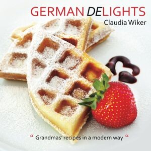 Wiker, Claudia German Delights: "Grandmas' recipes in a modern way." German/English Version Wiker, Claudia German Delights: "Grandmas' recipes in a modern way." German/English Version