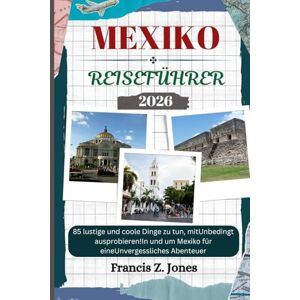 Jones, Francis Z. MEXIKO REISEFÜHRER: 85 lustige und coole Dinge zu tun, mitUnbedingt ausprobieren!In und um Mexiko für eineUnvergessliches Abenteuer (Jones der Abenteurer (GR)) Jones, Francis Z. MEXIKO REISEFÜHRER: 85 lustige und coole Dinge zu tun, mitUnbedingt ausprobieren!In und um Mexiko für eineUnvergessliches Abenteuer (Jones der Abenteurer (GR))