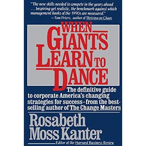 Kanter, Rosabeth Moss When Giants Learn To Dance: The Definitive Guide to Corporate Success Kanter, Rosabeth Moss When Giants Learn To Dance: The Definitive Guide to Corporate Success