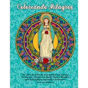 Hidalgo P., Patricia M. Coloreando Milagros: Un Libro de Colorear para Adultos con Santos, Arcángeles y Vírgenes en Estilo Vitral y Mandala para la Relajación Espiritual, la Oración y la Devoción. Hidalgo P., Patricia M. Coloreando Milagros: Un Libro de Colorear para Adultos con Santos, Arcángeles y Vírgenes en Estilo Vitral y Mandala para la Relajación Espiritual, la Oración y la Devoción.