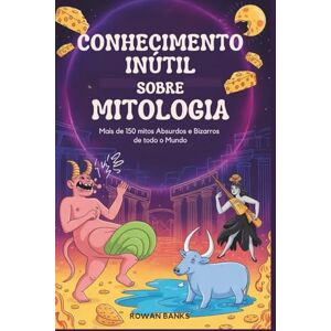 Banks, Rowan Conhecimento Inútil Sobre Mitologia: Mais de 150 mitos Absurdos e Bizarros de todo o Mundo Banks, Rowan Conhecimento Inútil Sobre Mitologia: Mais de 150 mitos Absurdos e Bizarros de todo o Mundo