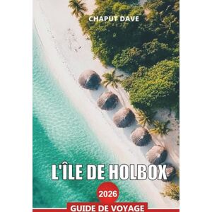 DAVE, CHAPUT L'ÎLE DE HOLBOX GUIDE DE VOYAGE 2026: Découvrez le paradis caché du Mexique, entre sables blancs, fresques murales et requins-baleines DAVE, CHAPUT L'ÎLE DE HOLBOX GUIDE DE VOYAGE 2026: Découvrez le paradis caché du Mexique, entre sables blancs, fresques murales et requins-baleines