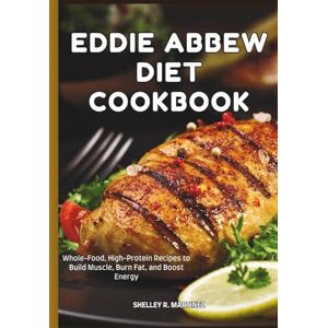 MARTINEZ, SHELLEY R. THE EDDIE ABBEW DIET COOKBOOK: Whole-Food, High-Protein Recipes to Build Muscle, Burn Fat, and Boost Energy MARTINEZ, SHELLEY R. THE EDDIE ABBEW DIET COOKBOOK: Whole-Food, High-Protein Recipes to Build Muscle, Burn Fat, and Boost Energy