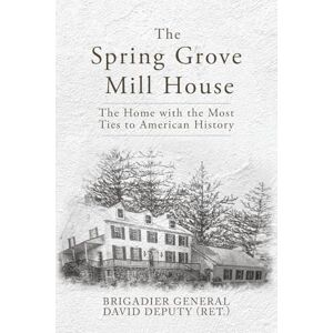 Deputy, David The Spring Grove Mill House: The Home with the Most Ties to American History Deputy, David The Spring Grove Mill House: The Home with the Most Ties to American History