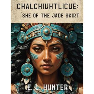 Hunter, E. L Chalchiuhtlicue: She of the Jade Skirt (From Altar to Archive) Hunter, E. L Chalchiuhtlicue: She of the Jade Skirt (From Altar to Archive)