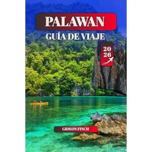 FINCH, GIDEON PALAWAN GUÍA DE VIAJE 2026: Las mejores playas, visitas a islas, actividades de aventura y cultura local para visitantes primerizos y viajeros experimentados FINCH, GIDEON PALAWAN GUÍA DE VIAJE 2026: Las mejores playas, visitas a islas, actividades de aventura y cultura local para visitantes primerizos y viajeros experimentados