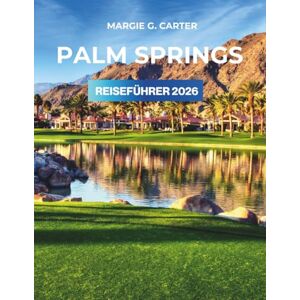 CARTER, MARGIE G. Palm Springs REISEFÜHRER 2026: Erkunden Sie die ikonischen Wüstenlandschaften und Naturwunder. CARTER, MARGIE G. Palm Springs REISEFÜHRER 2026: Erkunden Sie die ikonischen Wüstenlandschaften und Naturwunder.