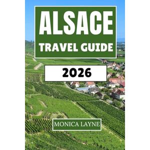 Layne, Monica Alsace Travel Guide 2026: Vineyards, Villages, and Franco-German Heritage Along the Rhine Layne, Monica Alsace Travel Guide 2026: Vineyards, Villages, and Franco-German Heritage Along the Rhine