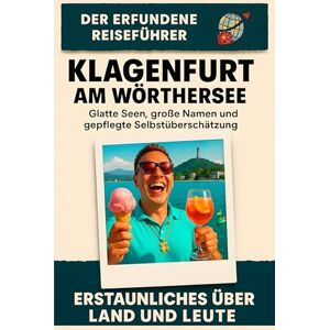 Lange, Jonah Klagenfurt am Wörthersee: Glatte Seen, große Namen und gepflegte Selbstüberschätzung. Der erfundene Reiseführer Lange, Jonah Klagenfurt am Wörthersee: Glatte Seen, große Namen und gepflegte Selbstüberschätzung. Der erfundene Reiseführer
