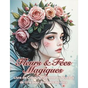 Arvenne, Élodie Fleurs et Fées Magiques livre de Coloriage Detente en Niveau de Gris pour Femmes Adultes: 50+ Illustrations Détaillées de Fées Magiques et Motifs ... Relaxation, Méditation et Bien-être Mental Arvenne, Élodie Fleurs et Fées Magiques livre de Coloriage Detente en Niveau de Gris pour Femmes Adultes: 50+ Illustrations Détaillées de Fées Magiques et Motifs ... Relaxation, Méditation et Bien-être Mental