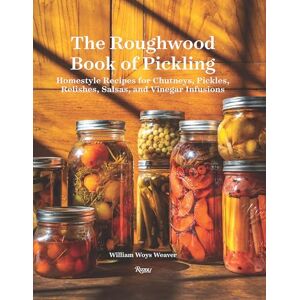 Weaver, William Woys The Roughwood Book Of Pickling: Homestyle Recipes For Chutneys, Pickles, Relishes, Salsas And Vinegar Infusions Weaver, William Woys The Roughwood Book Of Pickling: Homestyle Recipes For Chutneys, Pickles, Relishes, Salsas And Vinegar Infusions