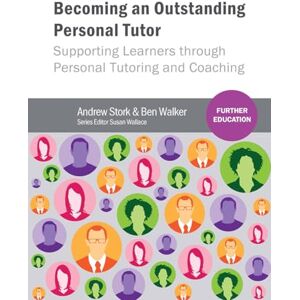 Walker, Ben W Becoming an Outstanding Personal Tutor: Supporting Learners through Personal Tutoring and Coaching (Further Education) Walker, Ben W Becoming an Outstanding Personal Tutor: Supporting Learners through Personal Tutoring and Coaching (Further Education)
