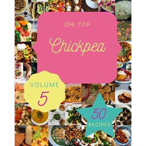 M. Outlaw, Darrel Oh! Top 50 Chickpea Recipes Volume 5: Enjoy Everyday With Chickpea Cookbook! M. Outlaw, Darrel Oh! Top 50 Chickpea Recipes Volume 5: Enjoy Everyday With Chickpea Cookbook!