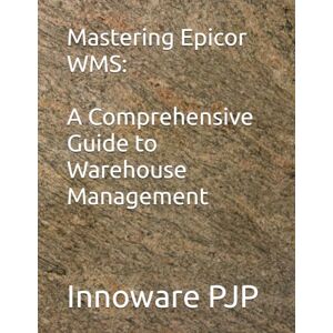 PJP, Innoware Mastering Epicor WMS: A Comprehensive Guide to Warehouse Management PJP, Innoware Mastering Epicor WMS: A Comprehensive Guide to Warehouse Management
