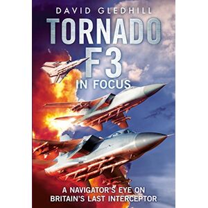 David Gledhill Tornado F3: A Navigator's Eye on Britain's Last Interceptor David Gledhill Tornado F3: A Navigator's Eye on Britain's Last Interceptor