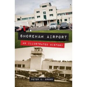 Brown, Peter C. Shoreham Airport: An Illustrated History Brown, Peter C. Shoreham Airport: An Illustrated History