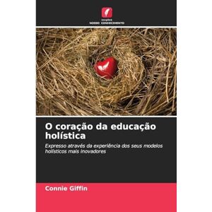 Giffin, Connie O coração da educação holística: Expresso através da experiência dos seus modelos holísticos mais inovadores Giffin, Connie O coração da educação holística: Expresso através da experiência dos seus modelos holísticos mais inovadores