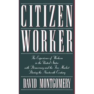Montgomery, David Citizen Worker: The Experience of Workers in the United States with Democracy and the Free Market during the Nineteenth Century Montgomery, David Citizen Worker: The Experience of Workers in the United States with Democracy and the Free Market during the Nineteenth Century