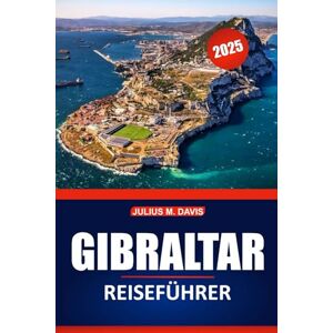 Davis, Julius M. Gibraltar Reiseführer 2025: Erkunden Sie die reiche Geschichte, die wichtigsten Sehenswürdigkeiten, die lokale Küche und Abenteueraktivitäten mit praktischen Reisetipps und Reiseideen Davis, Julius M. Gibraltar Reiseführer 2025: Erkunden Sie die reiche Geschichte, die wichtigsten Sehenswürdigkeiten, die lokale Küche und Abenteueraktivitäten mit praktischen Reisetipps und Reiseideen
